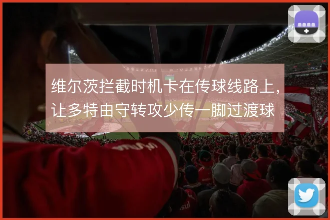 维尔茨拦截时机卡在传球线路上，让多特由守转攻少传一脚过渡球
