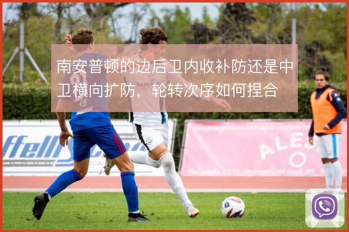 南安普顿的边后卫内收补防还是中卫横向扩防，轮转次序如何捏合