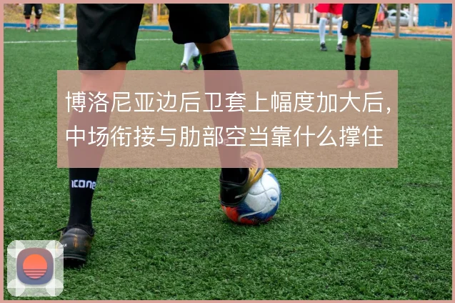 博洛尼亚边后卫套上幅度加大后，中场衔接与肋部空当靠什么撑住