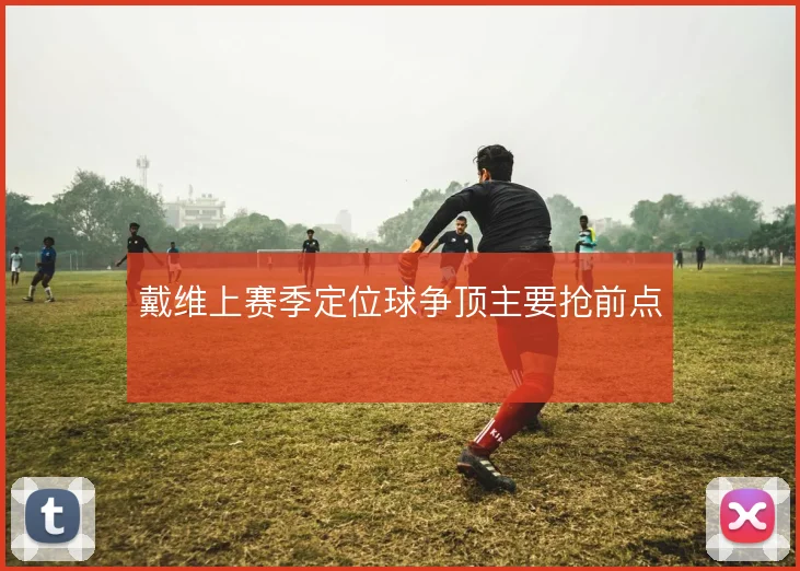 戴维上赛季定位球争顶主要抢前点