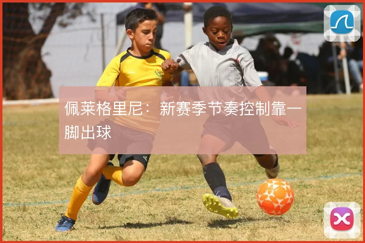 佩莱格里尼:新赛季节奏控制靠一脚出球