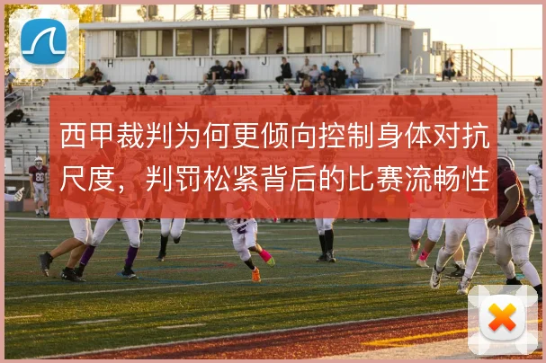 西甲裁判为何更倾向控制身体对抗尺度，判罚松紧背后的比赛流畅性考量