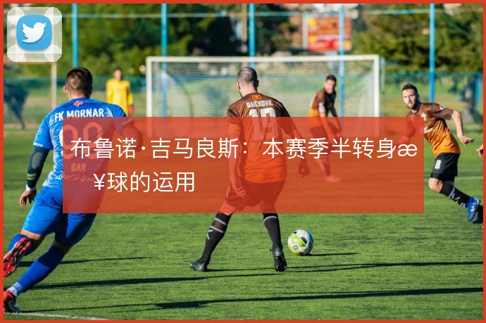 布鲁诺·吉马良斯：本赛季半转身接球的运用