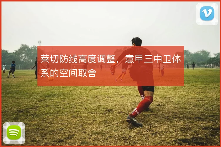 莱切防线高度调整，意甲三中卫体系的空间取舍