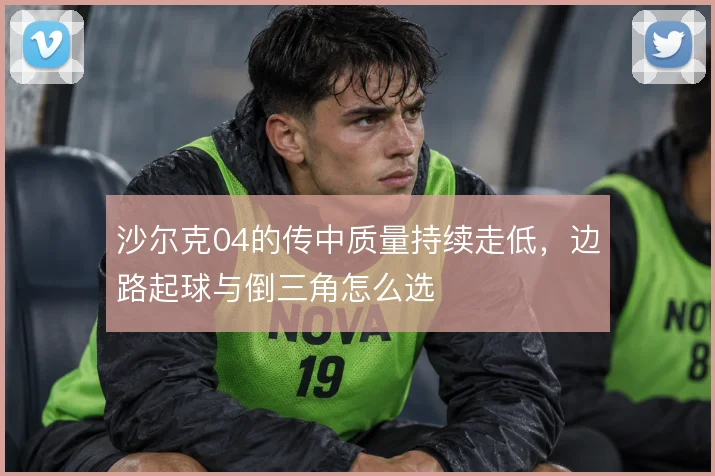 沙尔克04的传中质量持续走低，边路起球与倒三角怎么选