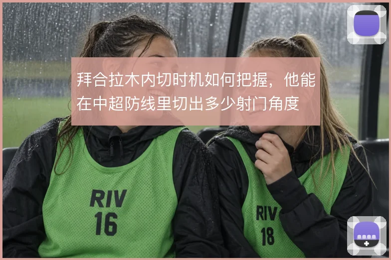 拜合拉木内切时机如何把握,他能在中超防线里切出多少射门角度