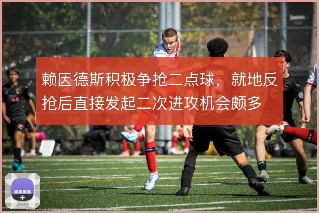 赖因德斯积极争抢二点球,就地反抢后直接发起二次进攻机会颇多