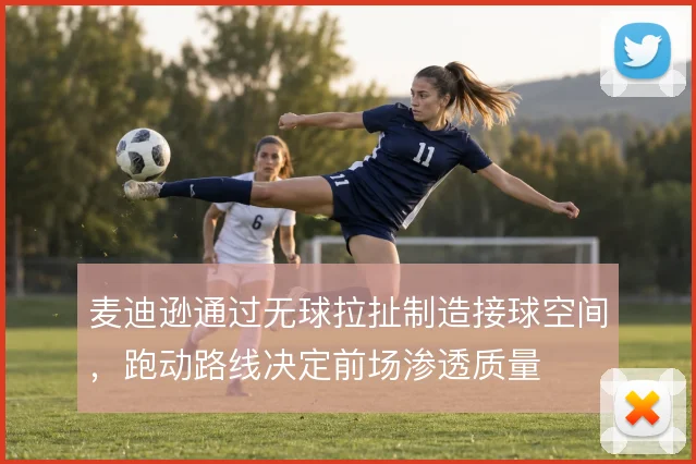 麦迪逊通过无球拉扯制造接球空间，跑动路线决定前场渗透质量