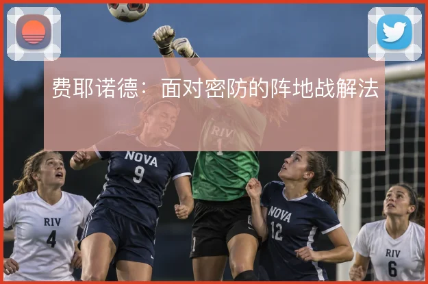 费耶诺德：面对密防的阵地战解法