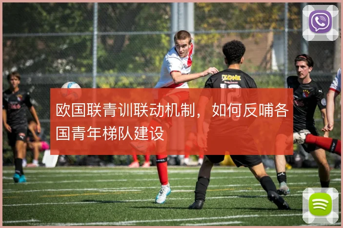 欧国联青训联动机制,如何反哺各国青年梯队建设