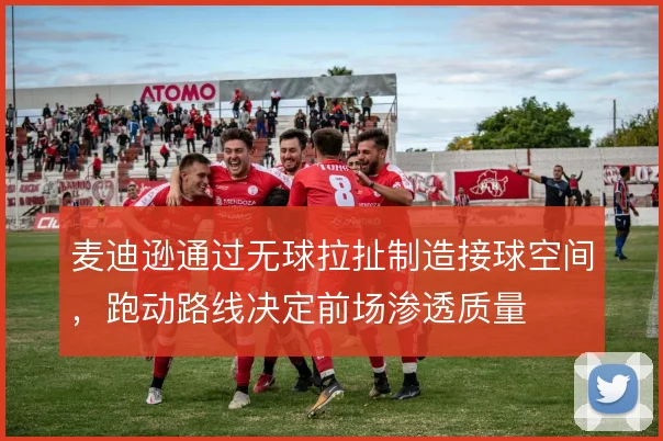 麦迪逊通过无球拉扯制造接球空间，跑动路线决定前场渗透质量