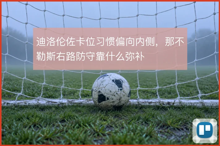 迪洛伦佐卡位习惯偏向内侧，那不勒斯右路防守靠什么弥补
