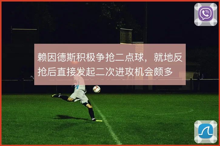 赖因德斯积极争抢二点球，就地反抢后直接发起二次进攻机会颇多