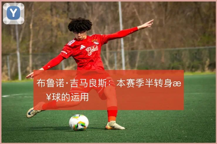 布鲁诺·吉马良斯:本赛季半转身接球的运用