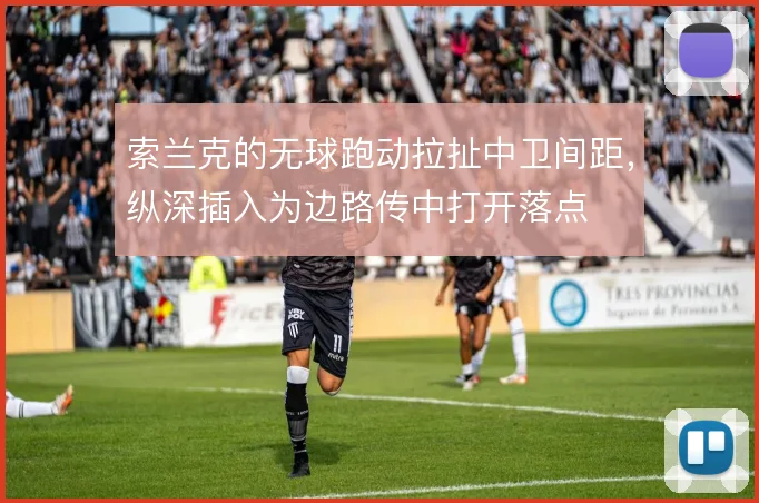 索兰克的无球跑动拉扯中卫间距,纵深插入为边路传中打开落点