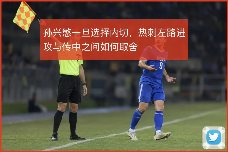 孙兴慜一旦选择内切，热刺左路进攻与传中之间如何取舍
