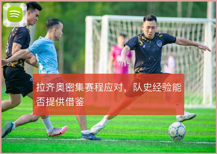 拉齐奥密集赛程应对，队史经验能否提供借鉴