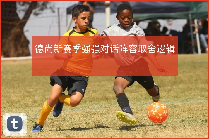 德尚新赛季强强对话阵容取舍逻辑
