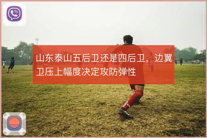 山东泰山五后卫还是四后卫,边翼卫压上幅度决定攻防弹性
